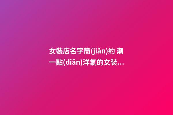 女裝店名字簡(jiǎn)約 潮一點(diǎn)洋氣的女裝店名-第1張-店鋪起名-玄機(jī)派